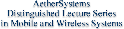 AetherSystems Distinguished Lecture Series in Mobile and Wireless Systems